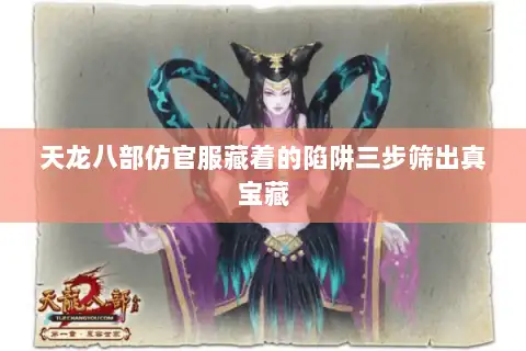 天龙八部仿官服藏着的陷阱三步筛出真宝藏