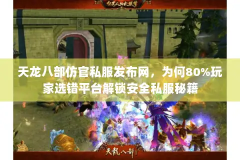 天龙八部仿官私服发布网,为何80%玩家选错平台解锁安全私服秘籍 天龙八部仿官私服发布网,为何80%玩家选错平台解锁安全私服秘籍