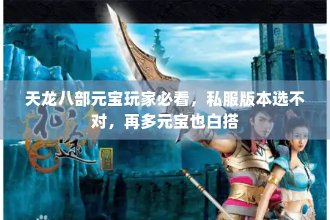 天龙八部元宝玩家必看,私服版本选不对,再多元宝也白搭 天龙八部元宝玩家必看,私服版本选不对,再多元宝也白搭