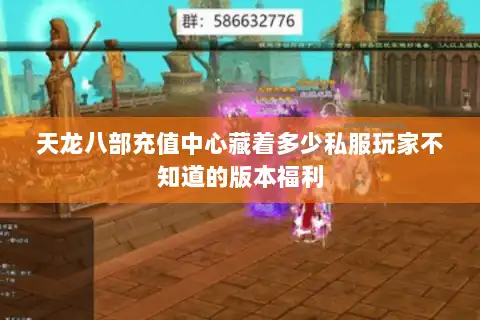 天龙八部充值中心藏着多少私服玩家不知道的版本福利