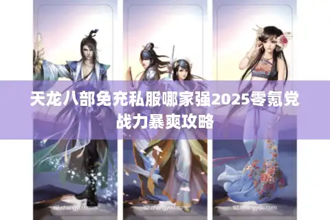 天龙八部免充私服哪家强2025零氪党战力暴爽攻略