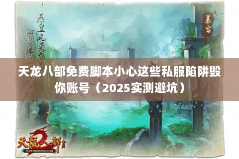 天龙八部免费脚本小心这些私服陷阱毁你账号（2025实测避坑）