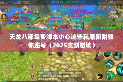 天龙八部免费脚本小心这些私服陷阱毁你账号（2025实测避坑）