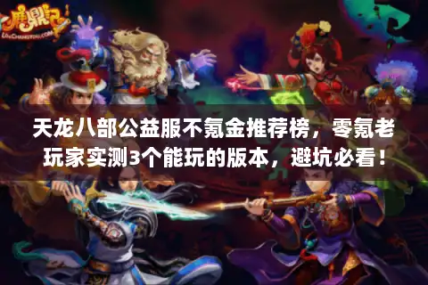 天龙八部公益服不氪金推荐榜，零氪老玩家实测3个能玩的版本，避坑必看！