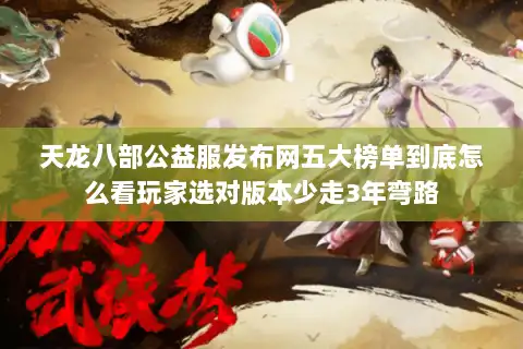 天龙八部公益服发布网五大榜单到底怎么看玩家选对版本少走3年弯路