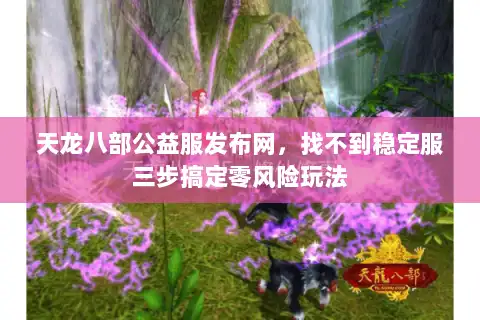 天龙八部公益服发布网，找不到稳定服三步搞定零风险玩法