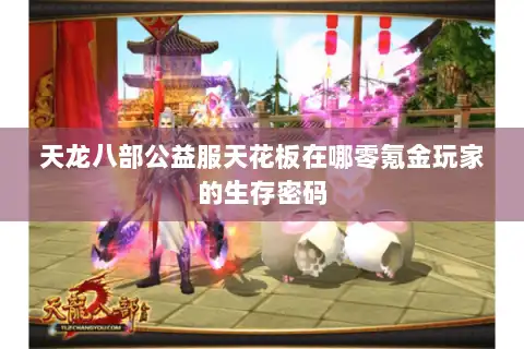 天龙八部公益服天花板在哪零氪金玩家的生存密码