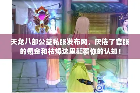 天龙八部公益私服发布网，厌倦了官服的氪金和枯燥这里颠覆你的认知！