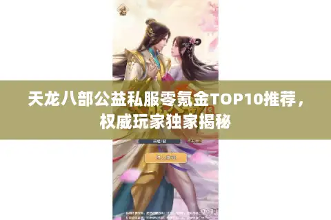 天龙八部公益私服零氪金TOP10推荐，权威玩家独家揭秘