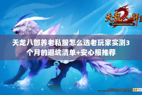 天龙八部养老私服怎么选老玩家实测3个月的避坑清单+安心服推荐 天龙八部养老私服怎么选老玩家实测3个月的避坑清单+安心服推荐