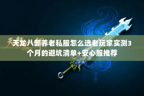 天龙八部养老私服怎么选老玩家实测3个月的避坑清单+安心服推荐 天龙八部养老私服怎么选老玩家实测3个月的避坑清单+安心服推荐