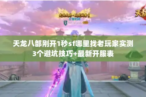 天龙八部刚开1秒sf哪里找老玩家实测3个避坑技巧+最新开服表