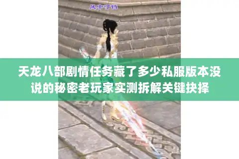 天龙八部剧情任务藏了多少私服版本没说的秘密老玩家实测拆解关键抉择 天龙八部剧情任务藏了多少私服版本没说的秘密老玩家实测拆解关键抉择