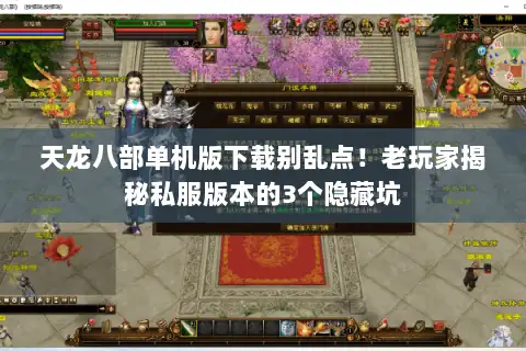 天龙八部单机版下载别乱点！老玩家揭秘私服版本的3个隐藏坑