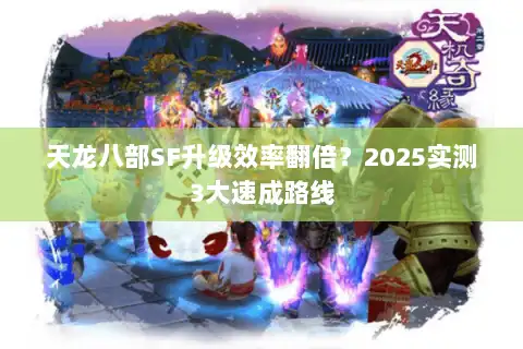天龙八部SF升级效率翻倍？2025实测3大速成路线