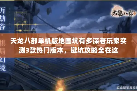 天龙八部单机版地图坑有多深老玩家实测3款热门版本，避坑攻略全在这