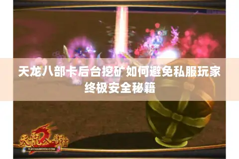 天龙八部卡后台挖矿如何避免私服玩家终极安全秘籍 天龙八部卡后台挖矿如何避免私服玩家终极安全秘籍