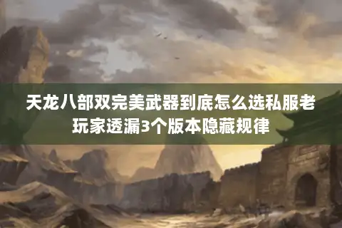 天龙八部双完美武器到底怎么选私服老玩家透漏3个版本隐藏规律 天龙八部双完美武器到底怎么选私服老玩家透漏3个版本隐藏规律