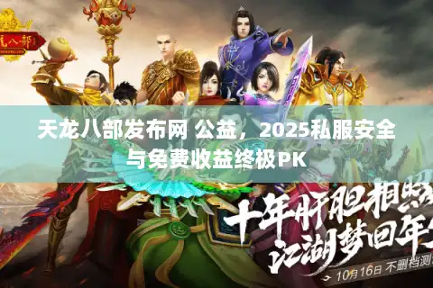天龙八部发布网 公益，2025私服安全与免费收益终极PK