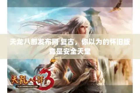 天龙八部发布网 复古，你以为的怀旧版竟是安全天堂