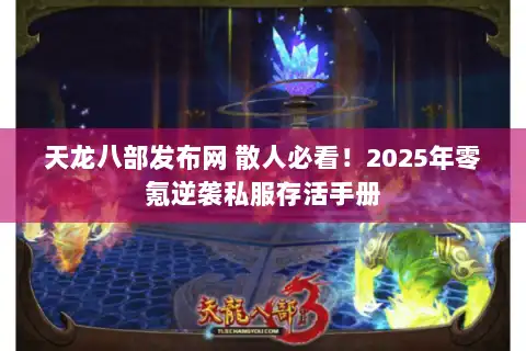 天龙八部发布网 散人必看！2025年零氪逆袭私服存活手册