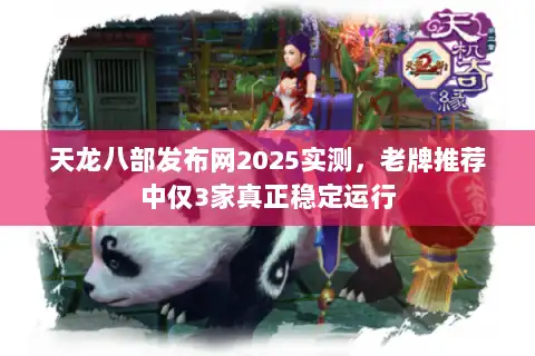 天龙八部发布网2025实测，老牌推荐中仅3家真正稳定运行