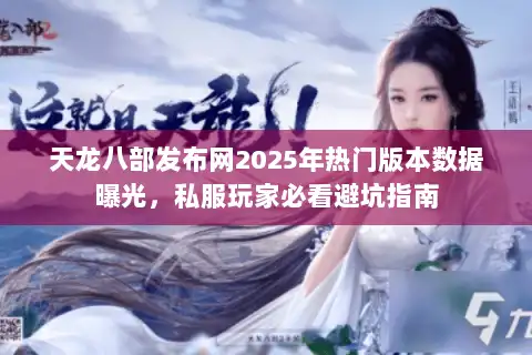 天龙八部发布网2025年热门版本数据曝光,私服玩家必看避坑指南 天龙八部发布网2025年热门版本数据曝光,私服玩家必看避坑指南