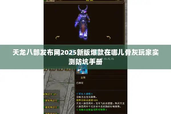 天龙八部发布网2025新版爆款在哪儿骨灰玩家实测防坑手册 天龙八部发布网2025新版爆款在哪儿骨灰玩家实测防坑手册