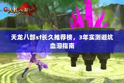 天龙八部sf长久推荐榜,3年实测避坑血泪指南 天龙八部sf长久推荐榜,3年实测避坑血泪指南