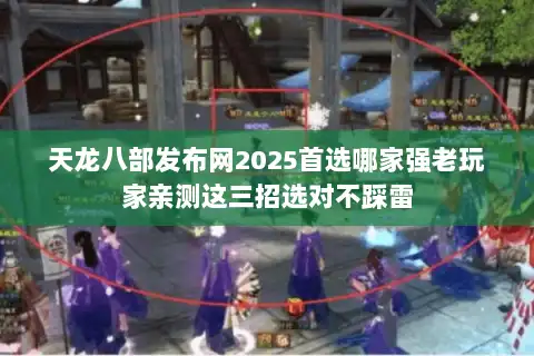 天龙八部发布网2025首选哪家强老玩家亲测这三招选对不踩雷 天龙八部发布网2025首选哪家强老玩家亲测这三招选对不踩雷