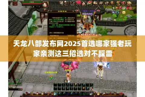 天龙八部发布网2025首选哪家强老玩家亲测这三招选对不踩雷 天龙八部发布网2025首选哪家强老玩家亲测这三招选对不踩雷