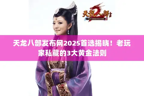 天龙八部发布网2025首选揭晓！老玩家私藏的3大黄金法则
