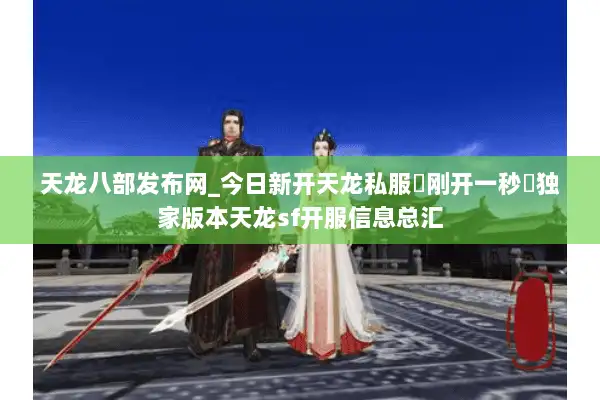 天龙八部发布网_今日新开天龙私服▶刚开一秒◀独家版本天龙sf开服信息总汇