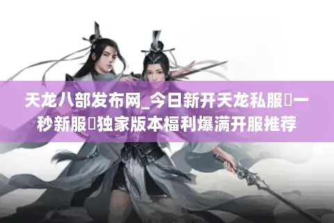 天龙八部发布网_今日新开天龙私服▷一秒新服◁独家版本福利爆满开服推荐 天龙八部发布网_今日新开天龙私服▷一秒新服◁独家版本福利爆满开服推荐