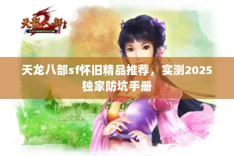 天龙八部sf怀旧精品推荐，实测2025独家防坑手册