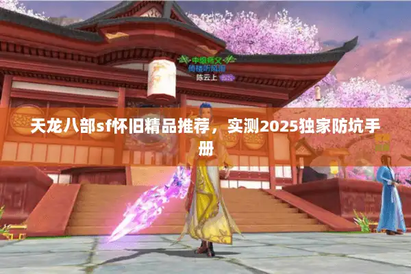 天龙八部sf怀旧精品推荐，实测2025独家防坑手册