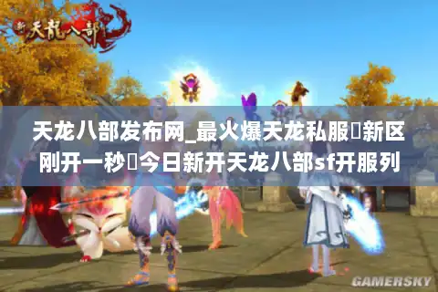 天龙八部发布网_最火爆天龙私服▷新区刚开一秒◁今日新开天龙八部sf开服列表实时更新