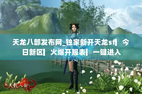 天龙八部发布网_独家新开天龙sf▎今日新区▎火爆开服表▎一键进入 天龙八部发布网_独家新开天龙sf▎今日新区▎火爆开服表▎一键进入
