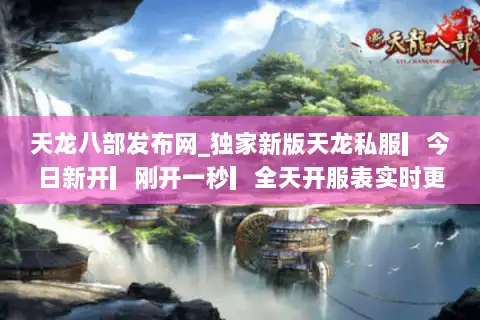 天龙八部发布网_独家新版天龙私服▎今日新开▎刚开一秒▎全天开服表实时更新