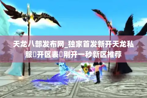 天龙八部发布网_独家首发新开天龙私服▷开区表◁刚开一秒新区推荐 天龙八部发布网_独家首发新开天龙私服▷开区表◁刚开一秒新区推荐