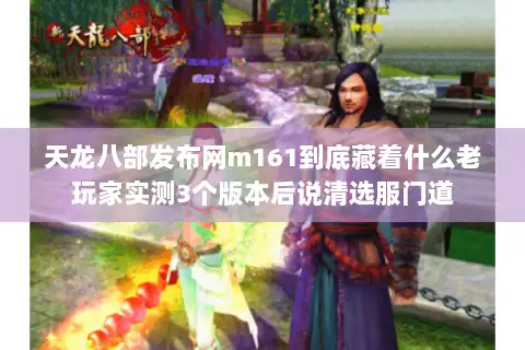 天龙八部发布网m161到底藏着什么老玩家实测3个版本后说清选服门道 天龙八部发布网m161到底藏着什么老玩家实测3个版本后说清选服门道