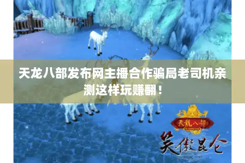 天龙八部发布网主播合作骗局老司机亲测这样玩赚翻！