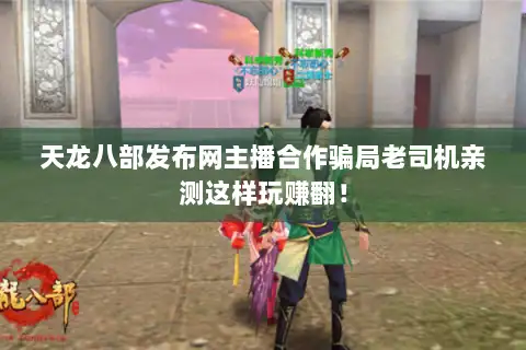 天龙八部发布网主播合作骗局老司机亲测这样玩赚翻！