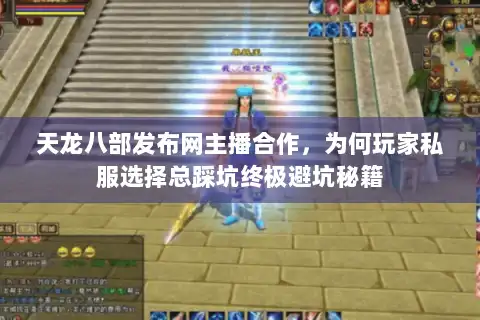 天龙八部发布网主播合作，为何玩家私服选择总踩坑终极避坑秘籍