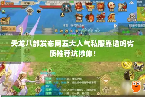 天龙八部发布网五大人气私服靠谱吗劣质推荐坑惨你! 天龙八部发布网五大人气私服靠谱吗劣质推荐坑惨你!