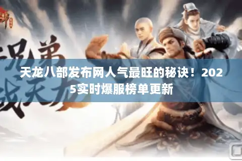 天龙八部发布网人气最旺的秘诀！2025实时爆服榜单更新