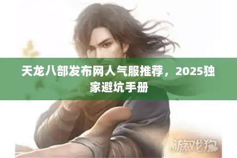 天龙八部发布网人气服推荐，2025独家避坑手册
