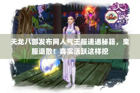 天龙八部发布网人气王服速通秘籍，鬼服退散！真实活跃这样挖