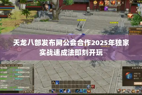 天龙八部发布网公会合作2025年独家实战速成法即刻开玩