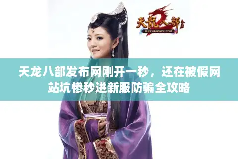 天龙八部发布网刚开一秒，还在被假网站坑惨秒进新服防骗全攻略